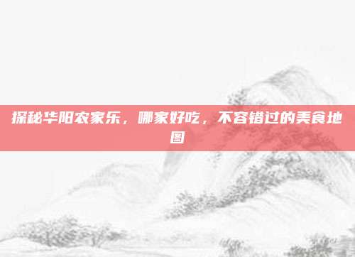 探秘华阳农家乐，哪家好吃，不容错过的美食地图