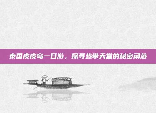 泰国皮皮岛一日游，探寻热带天堂的秘密角落