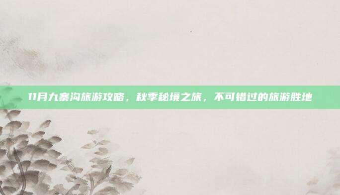 11月九寨沟旅游攻略，秋季秘境之旅，不可错过的旅游胜地