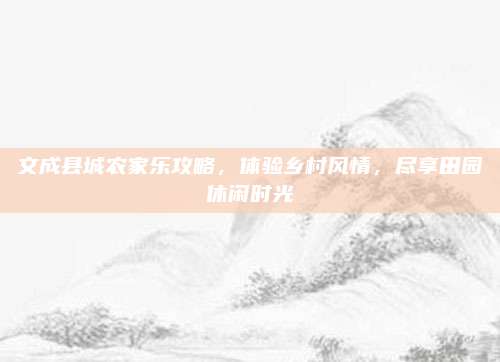 文成县城农家乐攻略，体验乡村风情，尽享田园休闲时光