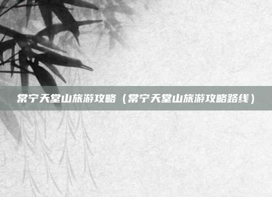 常宁天堂山旅游攻略(常宁天堂山旅游攻略路线)