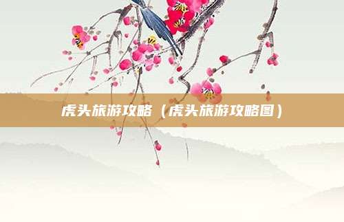 虎头旅游攻略（虎头旅游攻略图）
