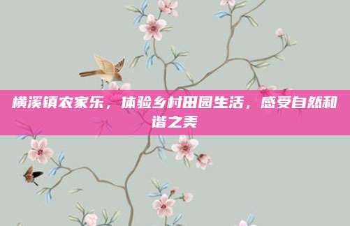 横溪镇农家乐，体验乡村田园生活，感受自然和谐之美