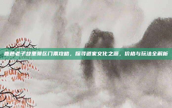 鹿邑老子故里景区门票攻略，探寻道家文化之源，价格与玩法全解析