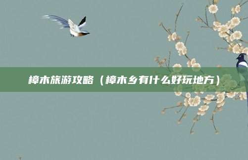 樟木旅游攻略（樟木乡有什么好玩地方）