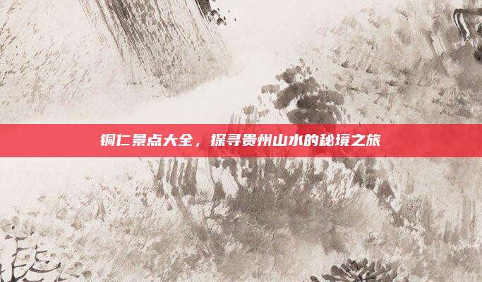 铜仁景点大全,探寻贵州山水的秘境之旅