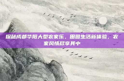 探秘成都华阳大型农家乐，田园生活新体验，农家风情尽享其中