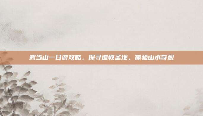 武当山一日游攻略，探寻道教圣地，体验山水奇观