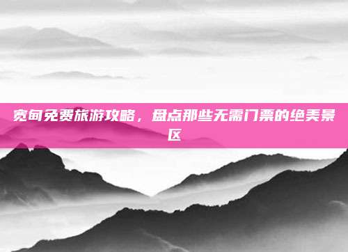 宽甸免费旅游攻略，盘点那些无需门票的绝美景区