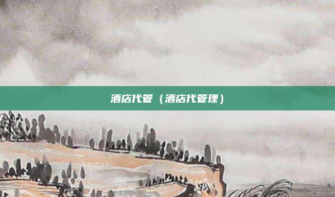 酒店代管(酒店代管理)