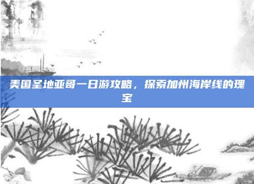 美国圣地亚哥一日游攻略，探索加州海岸线的瑰宝
