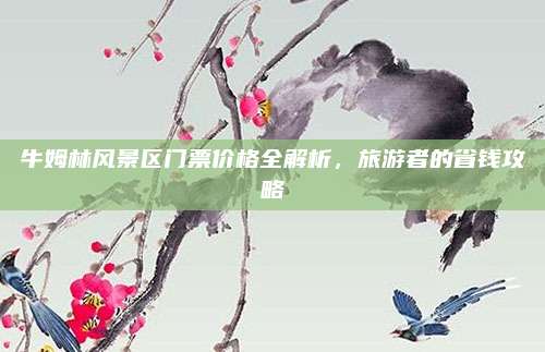 牛姆林风景区门票价格全解析，旅游者的省钱攻略