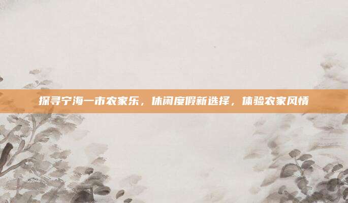 探寻宁海一市农家乐，休闲度假新选择，体验农家风情