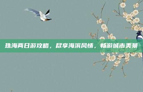 珠海两日游攻略，尽享海滨风情，畅游城市美景