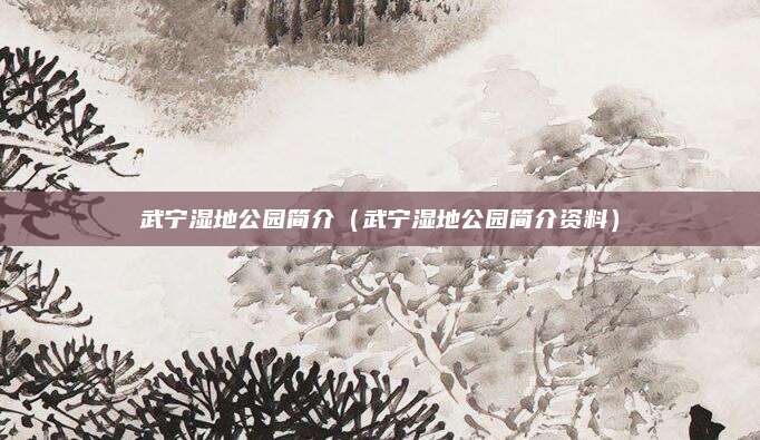 武宁湿地公园简介(武宁湿地公园简介资料)