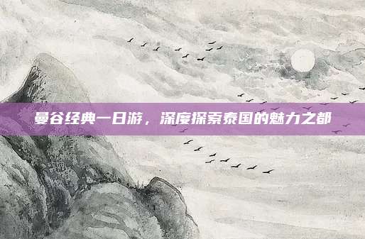 曼谷经典一日游，深度探索泰国的魅力之都