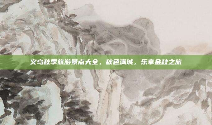 义乌秋季旅游景点大全，秋色满城，乐享金秋之旅