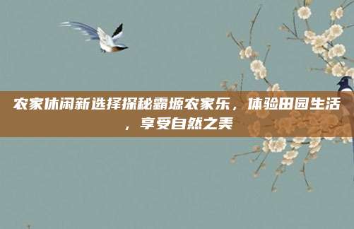 农家休闲新选择探秘霸塬农家乐，体验田园生活，享受自然之美
