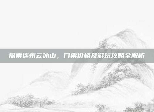 探索连州云冰山，门票价格及游玩攻略全解析