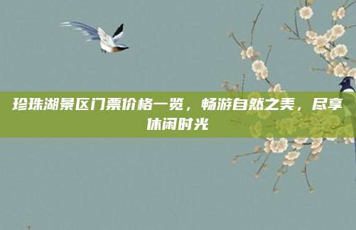 珍珠湖景区门票价格一览，畅游自然之美，尽享休闲时光