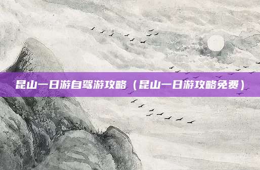 昆山一日游自驾游攻略(昆山一日游攻略免费)