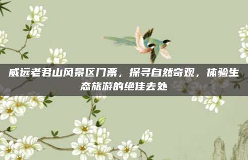 威远老君山风景区门票，探寻自然奇观，体验生态旅游的绝佳去处