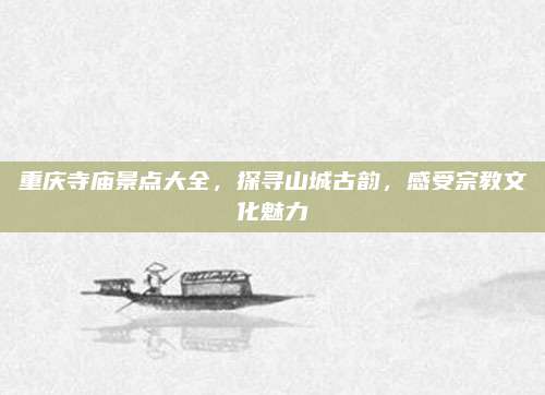 重庆寺庙景点大全，探寻山城古韵，感受宗教文化魅力