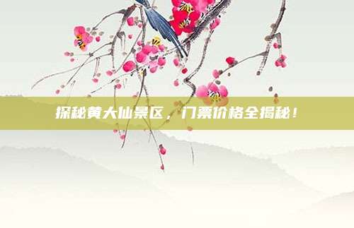 探秘黄大仙景区，门票价格全揭秘！