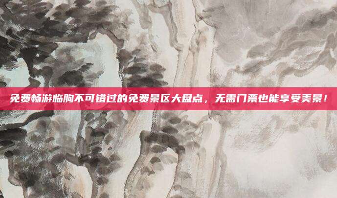 免费畅游临朐不可错过的免费景区大盘点,无需门票也能享受美景!