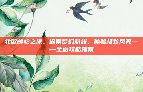 北欧邮轮之旅,探索梦幻航线,体验极致风光——全面攻略指南