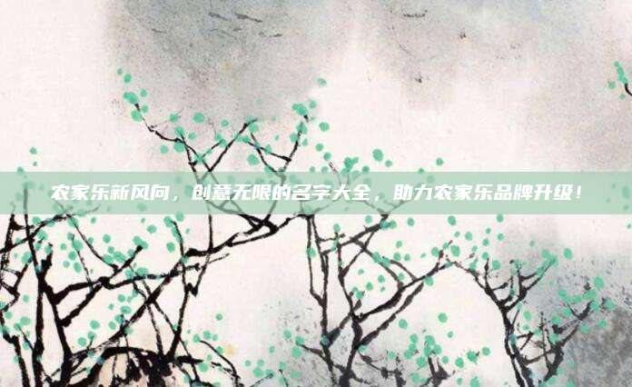 农家乐新风向，创意无限的名字大全，助力农家乐品牌升级！