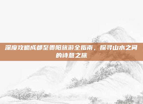 深度攻略成都至贵阳旅游全指南,探寻山水之间的诗意之旅