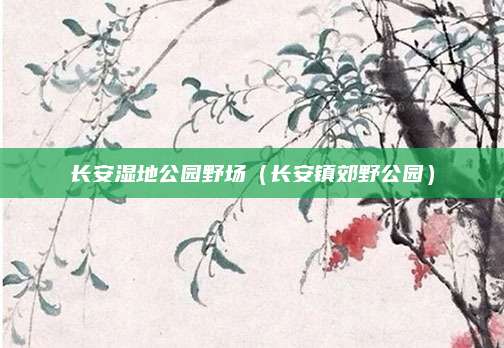 长安湿地公园野场(长安镇郊野公园)