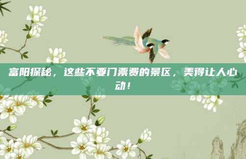 富阳探秘，这些不要门票费的景区，美得让人心动！