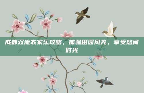 成都双流农家乐攻略，体验田园风光，享受悠闲时光