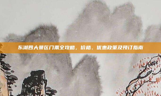 东湖四大景区门票全攻略，价格、优惠政策及预订指南
