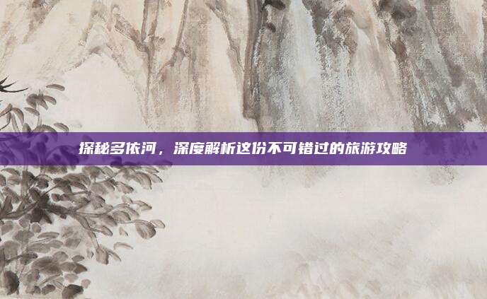 探秘多依河，深度解析这份不可错过的旅游攻略