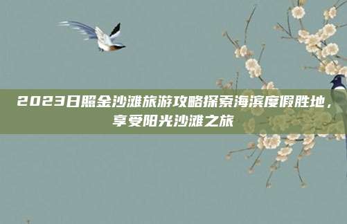 2023日照金沙滩旅游攻略探索海滨度假胜地，享受阳光沙滩之旅