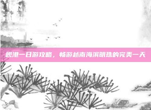 岘港一日游攻略，畅游越南海滨明珠的完美一天