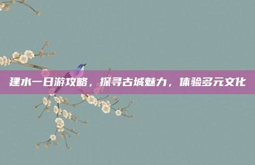 建水一日游攻略，探寻古城魅力，体验多元文化