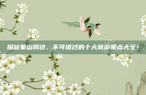 探秘象山周边，不可错过的十大旅游景点大全！
