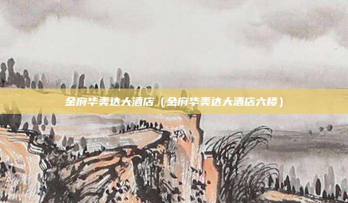 金府华美达大酒店(金府华美达大酒店六楼)