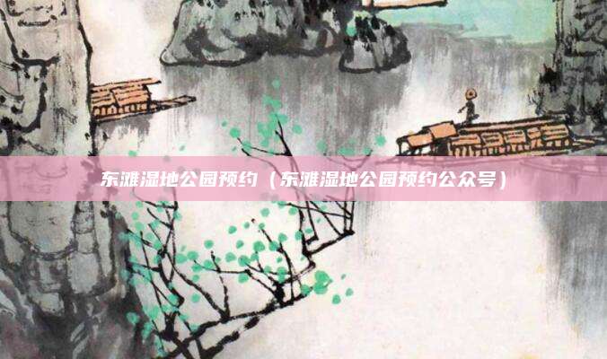 东滩湿地公园预约（东滩湿地公园预约公众号）