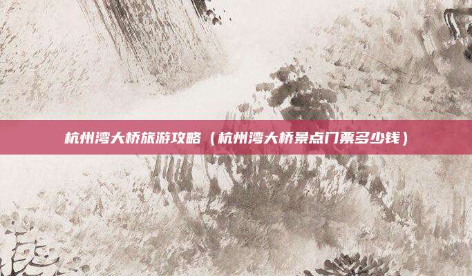 杭州湾大桥旅游攻略(杭州湾大桥景点门票多少钱)