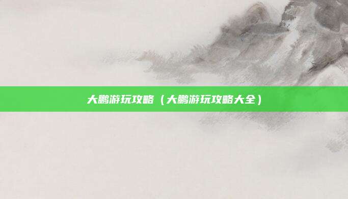 大鹏游玩攻略(大鹏游玩攻略大全)
