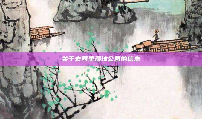 关于去同里湿地公园的信息