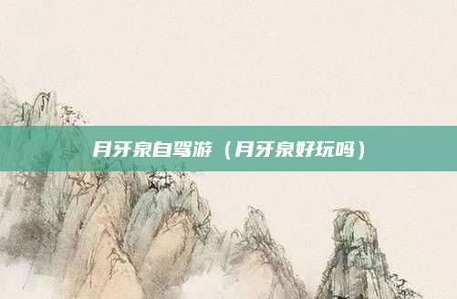月牙泉自驾游(月牙泉好玩吗)