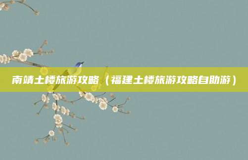 南靖土楼旅游攻略(福建土楼旅游攻略自助游)