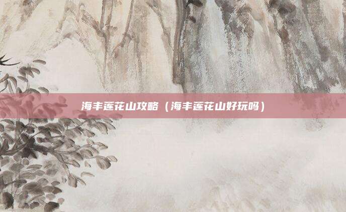 海丰莲花山攻略(海丰莲花山好玩吗)