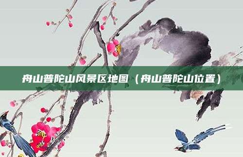 舟山普陀山风景区地图（舟山普陀山位置）